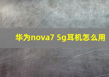 华为nova7 5g耳机怎么用